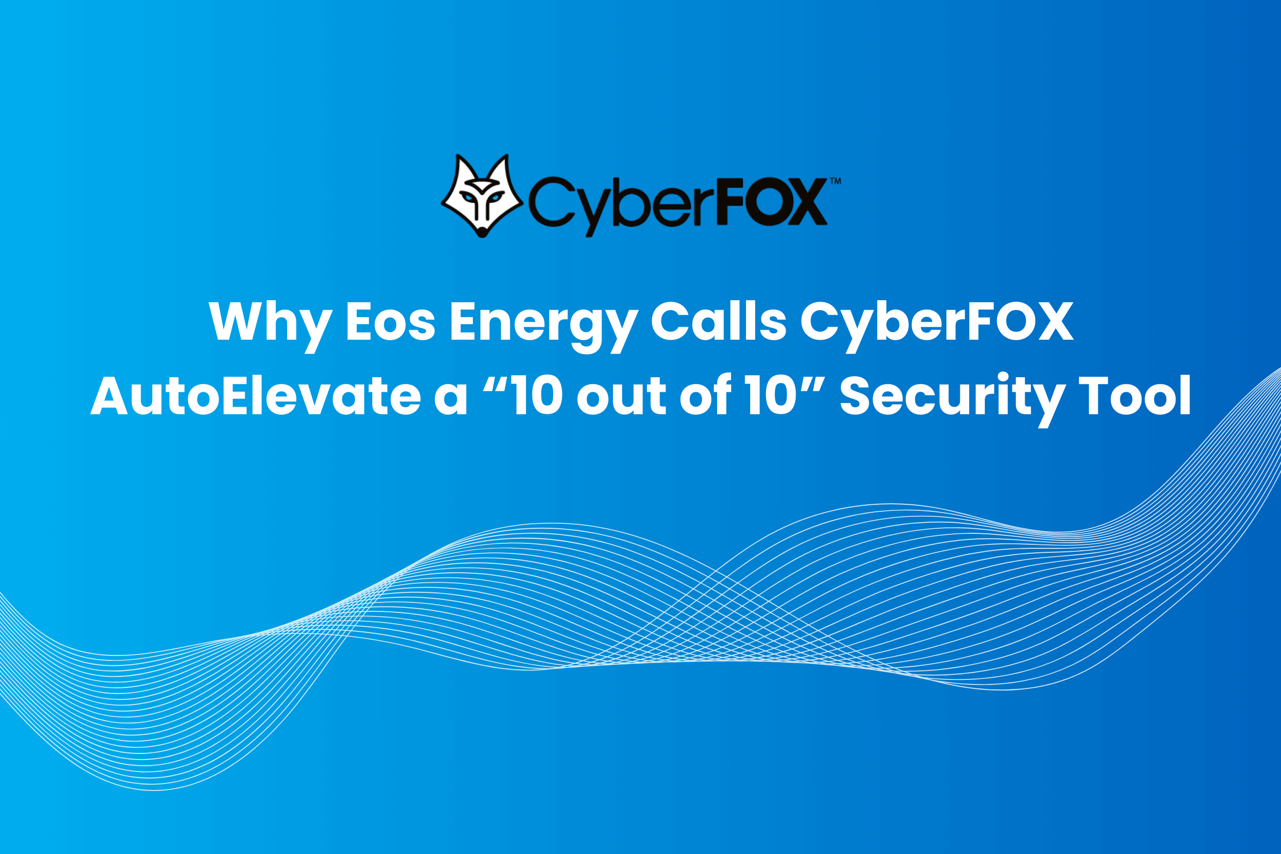 How EOS Energy Cut Risk and Simplified Admin Elevation with CyberFOX AutoElevate