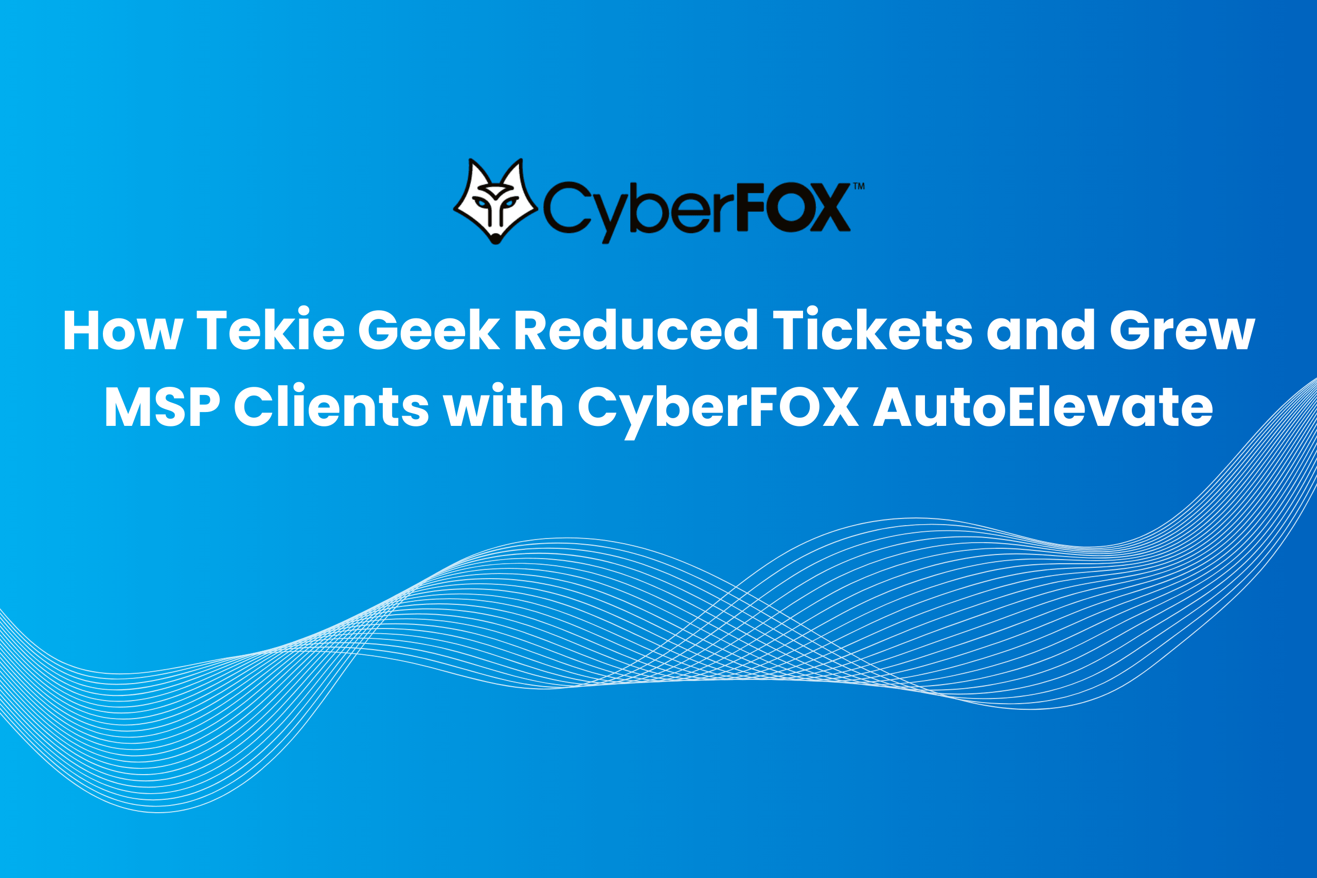 How Tekie Geek Reduced Help Desk Noise with CyberFOX AutoElevate