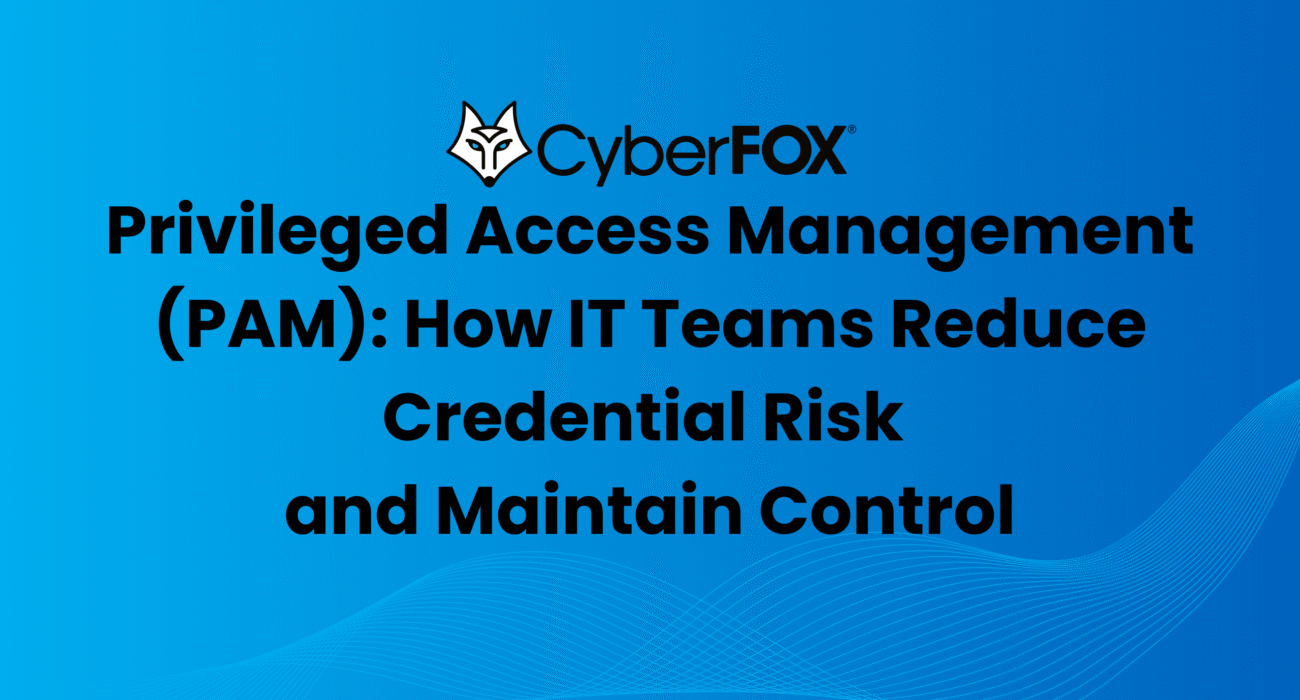 Privileged Access Management (PAM): How IT Teams Reduce Credential Risk and Maintain Control