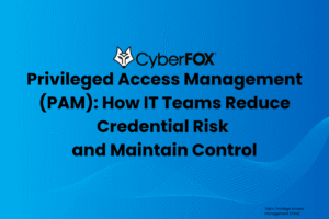 Privileged Access Management (PAM): How IT Teams Reduce Credential Risk and Maintain Control